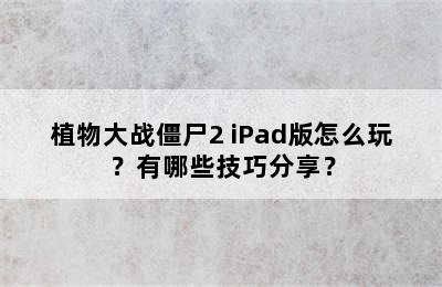 植物大战僵尸2 iPad版怎么玩？有哪些技巧分享？